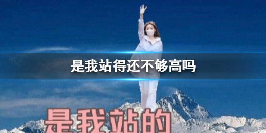 是我站得还不够高吗怎么回事 陈卓璇是我站得还不够高吗造句大赛